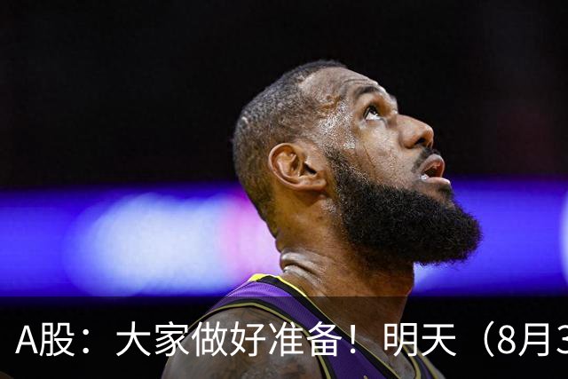 A股：大家做好准备！明天（8月31日）的市场会这样走